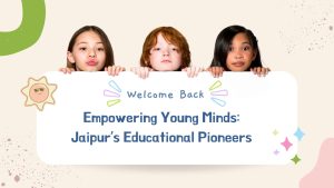 Empowering Young Minds Jaipur’s Educational Pioneers